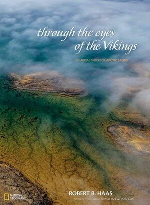 Through the Eyes of the Vikings: An Aerial Vision of Arctic Lands by Robert B. Haas