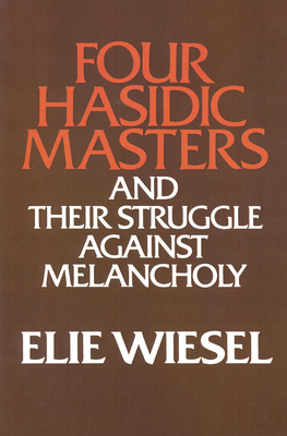 Four Hasidic Masters and Their Struggle Against Melancholy by Elie Wiesel