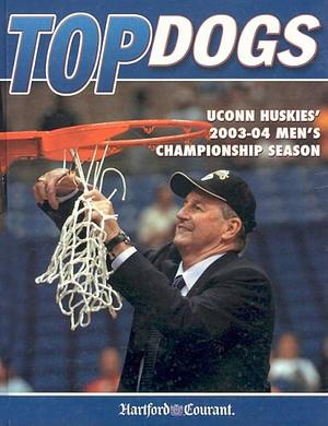 Top Dogs: UConn Huskies' 2003-04 Men's Championship Season by Hartford Courant