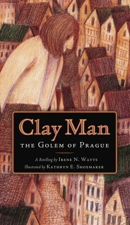 Clay Man: The Golem of Prague by Irene N. Watts, Kathryn E. Shoemaker