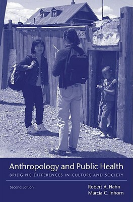 Anthropology and Public Health: Bridging Differences in Culture and Society by Robert A. Hahn, Marcia C. Inhorn