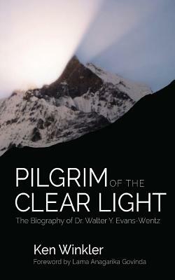 Pilgrim of the Clear Light: The Biography of Dr. Walter Evans-Wentz by Ken Winkler