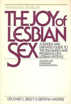 The Joy of Lesbian Sex: A Tender and Liberated Guide to the Pleasures and Problems of a Lesbian Lifestyle by Emily L. Sisley, Patricia Faulkner, Charles Raymond, Anne Yvonne Gilbert, Bertha Harris