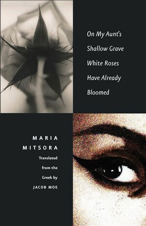 On My Aunt's Shallow Grave White Roses Have Already Bloomed by Jacob Moe, Maria Mitsora