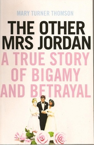 The other Mrs Jordan. A true story of bigamy and betrayal by Mary Turner Thompson