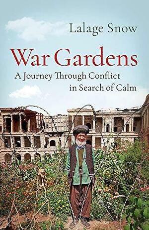 War Gardens: A Journey Through Conflict in Search of Calm by Lalage Snow