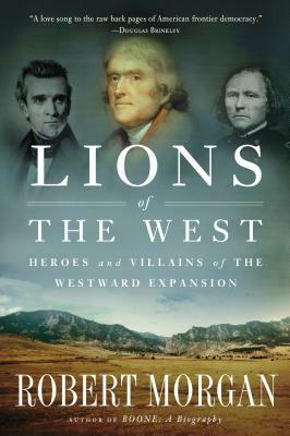 Lions of the West: Heroes and Villains of the Westward Expansion by Robert Morgan