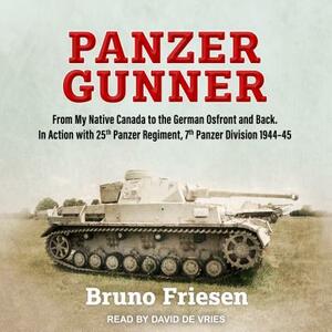 Panzer Gunner: From My Native Canada to the German Ostfront and Back. in Action with 25th Panzer Regiment, 7th Panzer Division 1944-4 by Bruno Friesen