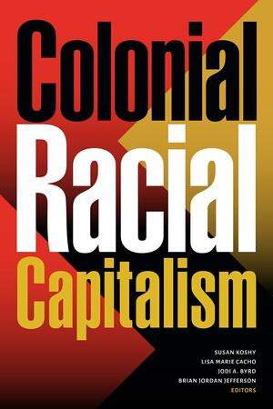Colonial Racial Capitalism by Jodi A. Byrd, Lisa Marie Cacho, Susan Koshy, Brian Jordan Jefferson