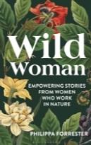 Wild Woman: Empowering Stories from Women who Work in Nature by Philippa Forrester