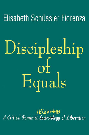 Discipleship of Equals: A Critical Feminist Ekklesia-logy of Liberation by Elisabeth Schüssler Fiorenza