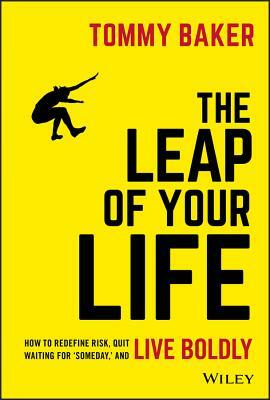 The Leap of Your Life: How to Redefine Risk, Quit Waiting for 'someday, ' and Live Boldly by Tommy Baker