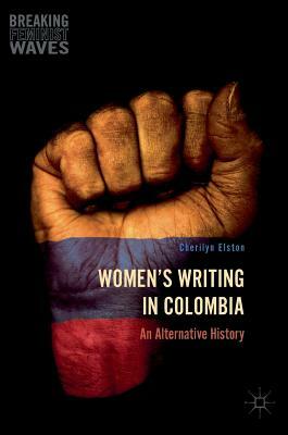 Women's Writing in Colombia: An Alternative History by Cherilyn Elston
