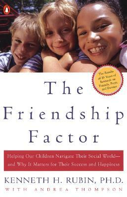 The Friendship Factor: Helping Our Children Navigate Their Social World--And Why It Matters for Their Success and Happiness by Andrea Thompson, Kenneth Rubin