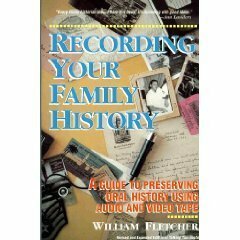 Recording Your Family History: A Guide to Preserving Oral History With Videotape, Audiotape, Suggested Topics, and Questions, Interview Techniques by William Fletcher