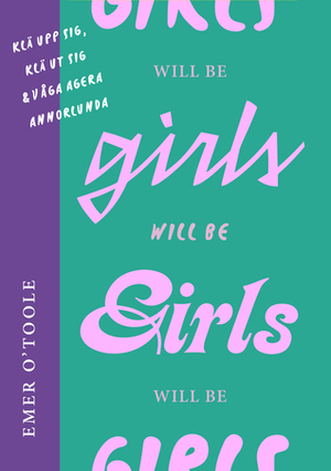 Girls will be girls : Klä upp sig, klä ut sig och våga agera annorlunda by Emer O'Toole