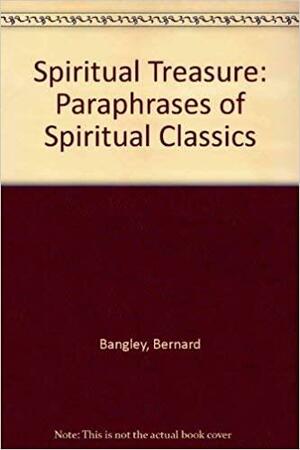 Spiritual Treasure: Paraphrases of the Spiritual Classics by Bernard Bangley