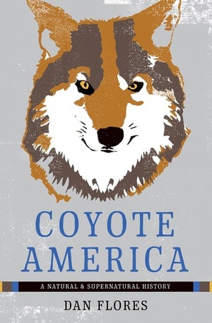 Coyote America: A Natural and Supernatural History by Dan Flores