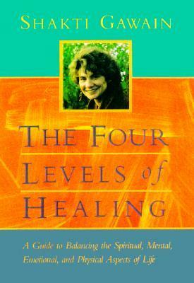 The Four Levels of Healing: A Guide to Balancing the Spiritual, Mental, Emotional, and Physical Aspects of Life by Shakti Gawain