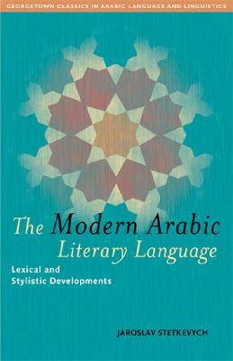 The Modern Arabic Literary Language: Lexical and Stylistic Developments by Jaroslav Stetkevych