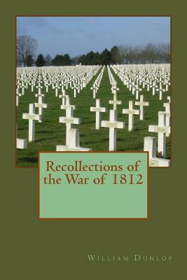 Recollections of the War of 1812 by William Dunlop
