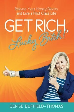 Get Rich, Lucky Bitch: Release Your Money Blocks and Live a First Class Life by Denise Duffield-Thomas