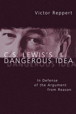 C. S. Lewis's Dangerous Idea: In Defense of the Argument from Reason by Victor Reppert