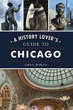 History Lover's Guide to Chicago, A by Greg Borzo