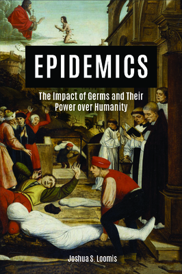 Epidemics: The Impact of Germs and Their Power Over Humanity by Joshua Loomis