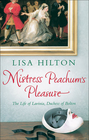 Mistress Peachum's Pleasure: The Life of Lavinia, Duchess of Bolton by Lisa Hilton