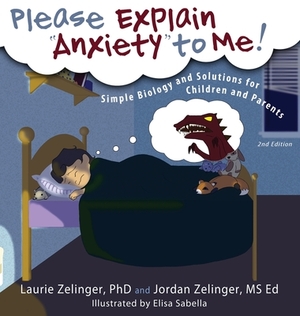 Please Explain Anxiety to Me! Simple Biology and Solutions for Children and Parents by Laurie E. Zelinger, Jordan Zelinger