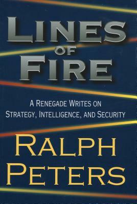 Lines of Fire: A Renegade Writes on Strategy, Intelligence, and Security by Ralph Peters
