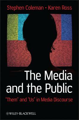 The Media and the Public: "them" and "us" in Media Discourse by Karen Ross, Stephen Coleman