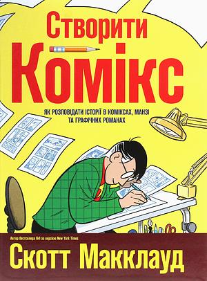 Створити комікс. Як розповідати історії в коміксах, манзі та графічних романах by Scott McCloud, Scott McCloud