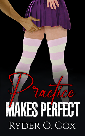 Practice Makes Perfect by Ryder O. Cox