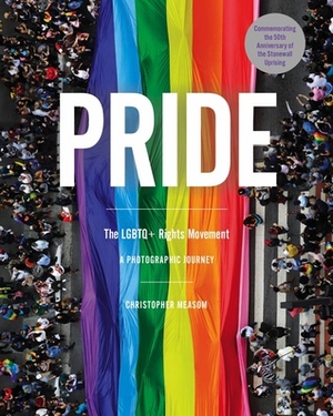 Pride: The LGBTQ+ Rights Movement: A Photographic Journey by Christopher Measom