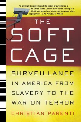 The Soft Cage: Surveillance in America, from Slavery to the War on Terror by Christian Parenti