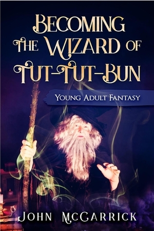 Becoming The Wizard of Tut-Tut-Bun (The Wizard of Tut-Tut-Bun, #0) by John McCarrick