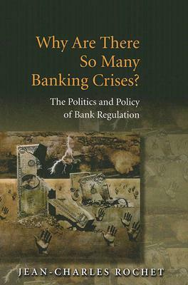 Why Are There So Many Banking Crises?: The Politics and Policy of Bank Regulation by Jean-Charles Rochet