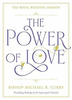 The Power of Love: The Royal Wedding Sermon by Bishop Michael B. Curry
