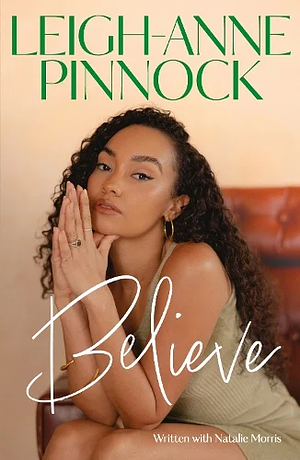 Believe: An Empowering and Honest Memoir from Leigh-Anne Pinnock, Member of One of the World's Biggest Girl Bands, Little Mix. by Leigh-Anne Pinnock