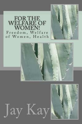 For the Welfare of Women!: Freedom, Welfare of Women, Health by Jay Kay, Lalitha Jegannathan