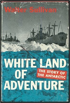 White Land of Adventure: The Story of the Antarctic by Walter Sullivan