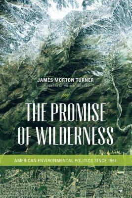 The Promise of Wilderness: American Environmental Politics Since 1964 by James Morton Turner