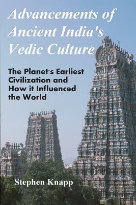 Advancements of Ancient India's Vedic Culture: The Planet's Earliest Civilization and How it Influenced the World by Stephen Knapp