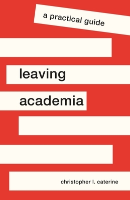 Leaving Academia: A Practical Guide by Christopher L. Caterine