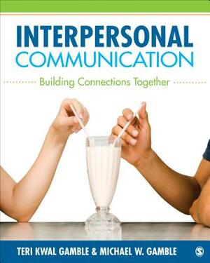 Interpersonal Communication: Building Connections Together by Teri Kwal Gamble, Michael W. Gamble