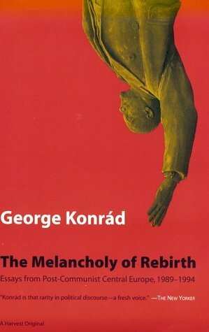 The Melancholy Of Rebirth: Essays From Post-Communist Central Europe, 1989-1994 by George Konrád, Michael Henry Heim