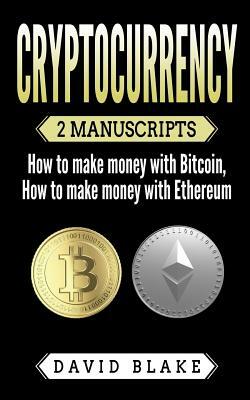 Cryptocurrency: 2 Manuscripts - How to Make Money with Bitcoin - How to Make Money with Ethereum by David Blake