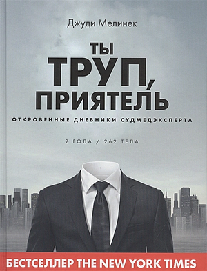 Ты труп, приятель: 2 года, 262 тела. Откровенные дневники судмедэксперта by Judy Melinek